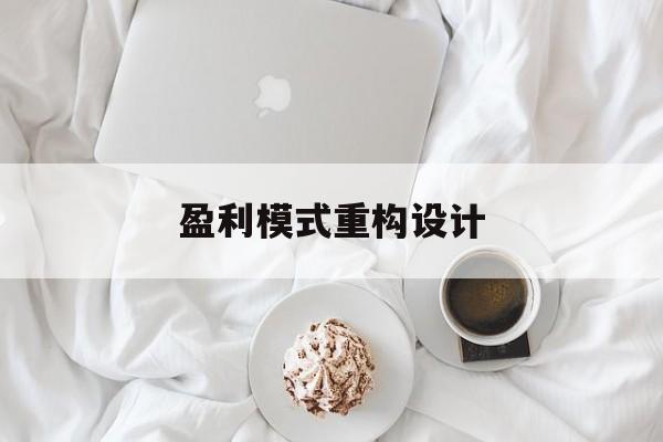 盈利模式重构设计(盈利模式重构设计方案)安顺市