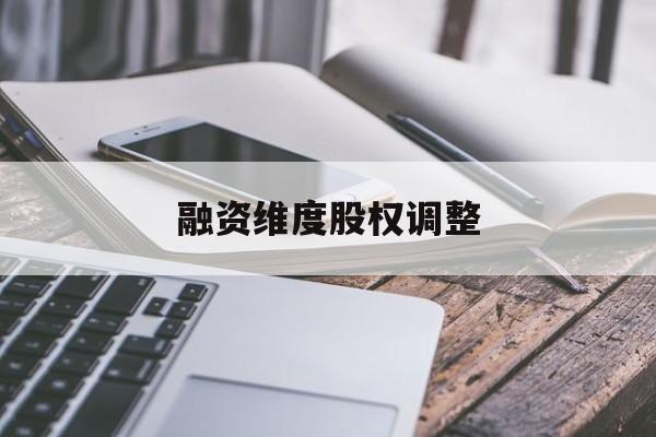 融资维度股权调整(融资维度股权调整方案)安顺市 融资维度股权调整(融资维度股权调整方案)安顺市